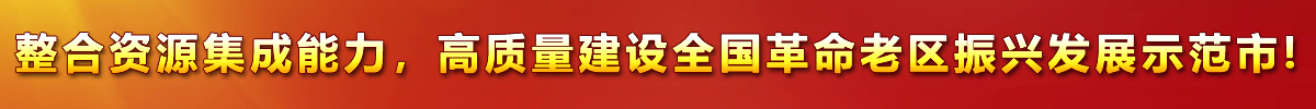 整合資源集成能力，高質(zhì)量建設(shè)全國(guó)革命老區(qū)振興發(fā)展示范市!